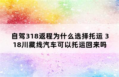 自驾318返程为什么选择托运 318川藏线汽车可以托运回来吗